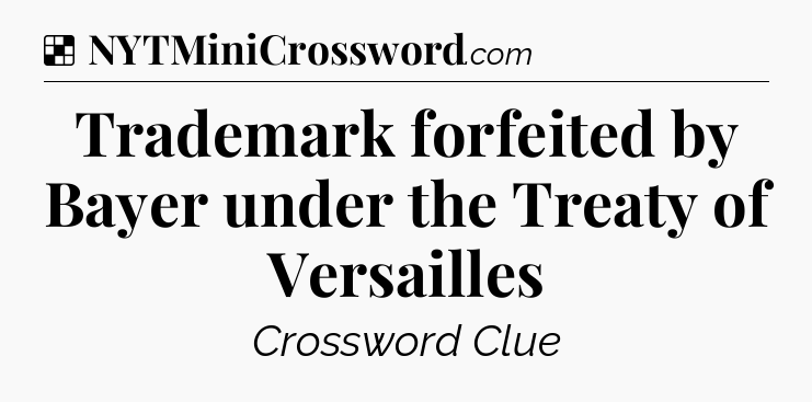 Solution: Trademark forfeited by Bayer under the Treaty of Versailles - NYT Crossword