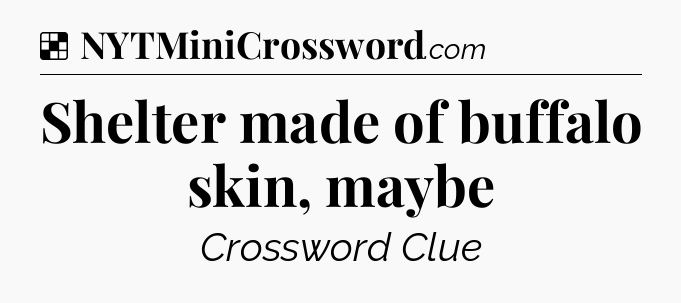 Solution: Shelter made of buffalo skin, maybe - NYT Crossword