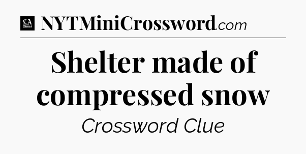Shelter made of compressed snow - LA Times Crossword