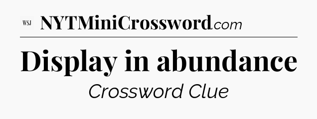 Display in abundance - WSJ Crossword