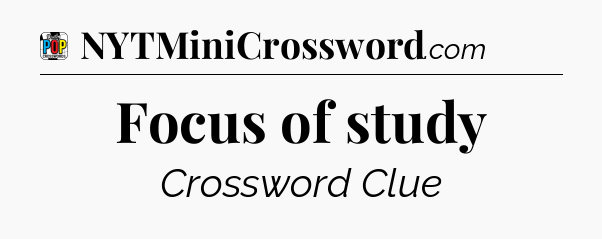 Focus of study Crossword Clue