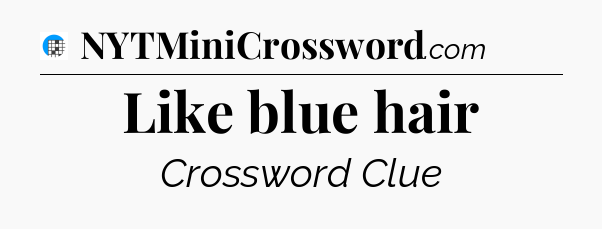 Like blue hair Crossword Clue