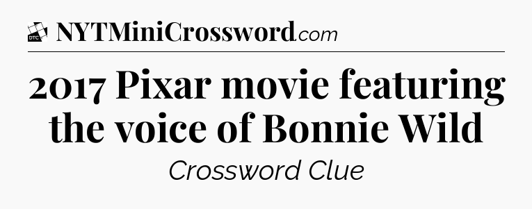 2017 Pixar movie featuring the voice of Bonnie Wild - Daily Themed Classic Crossword