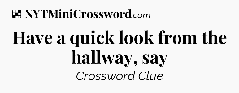 Solution: Have a quick look from the hallway, say - NYT Crossword