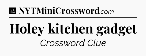 Holey kitchen gadget - LA Times Crossword