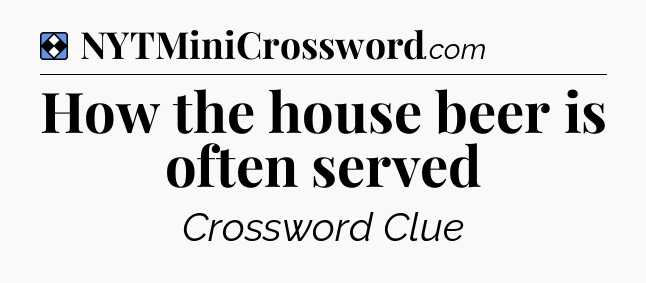 Solution: How the house beer is often served - NYT Mini Crossword