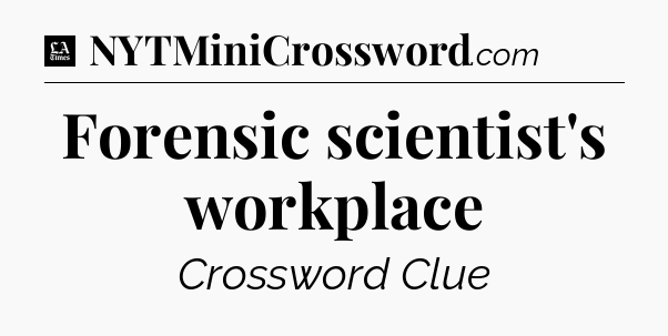 Forensic scientist's workplace - LA Times Crossword