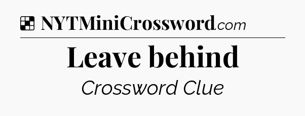 Solution: Leave behind - NYT Crossword