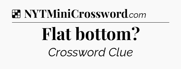 Solution: Flat bottom - NYT Crossword