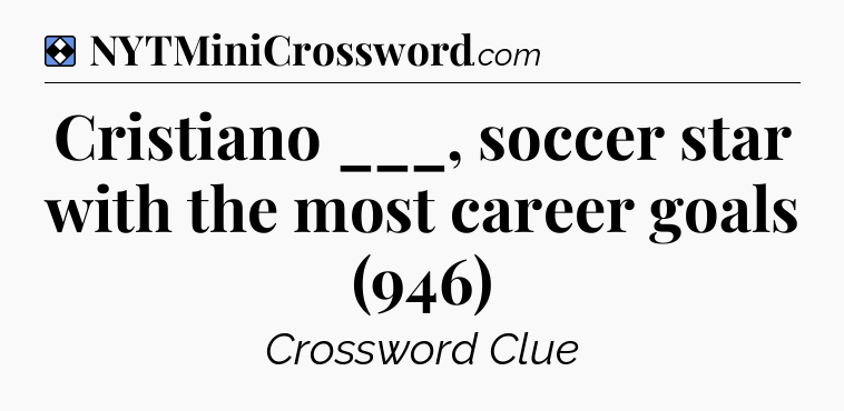 Solution: Cristiano ___, soccer star with the most career goals (946) - NYT Mini Crossword