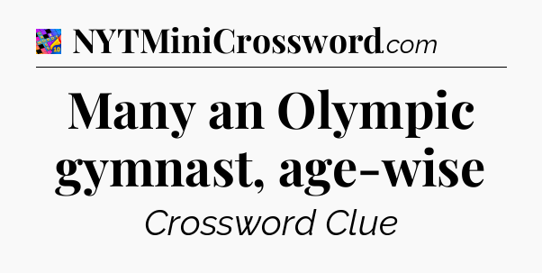 Many an Olympic gymnast, age-wise Crossword Clue