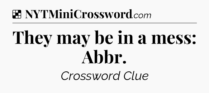Solution: They may be in a mess: Abbr - NYT Crossword