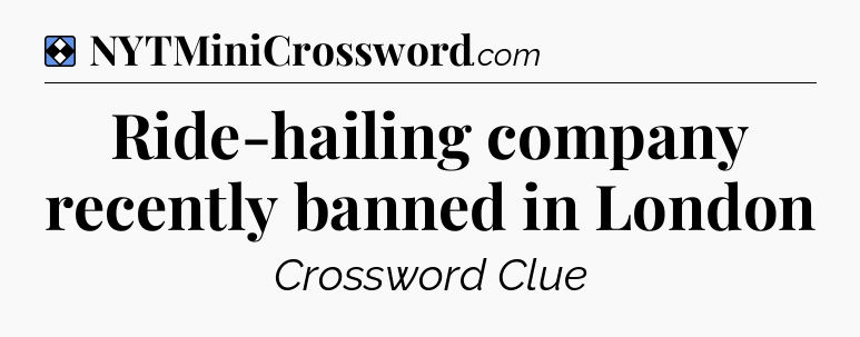 Solution: Ride-hailing company recently banned in London - NYT Mini Crossword