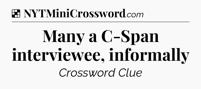 Solution: Many a C-Span interviewee, informally - NYT Crossword