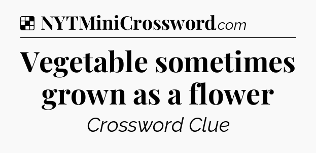 Solution: Vegetable sometimes grown as a flower - NYT Crossword