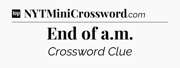 End of a.m Crossword Clue