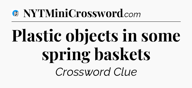 Plastic objects in some spring baskets Crossword Clue