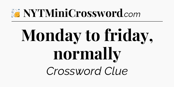 Monday to friday, normally - 7 Little Words