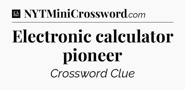 Electronic calculator pioneer - LA Times Crossword