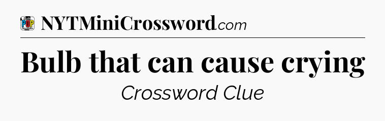 Bulb that can cause crying Crossword Clue