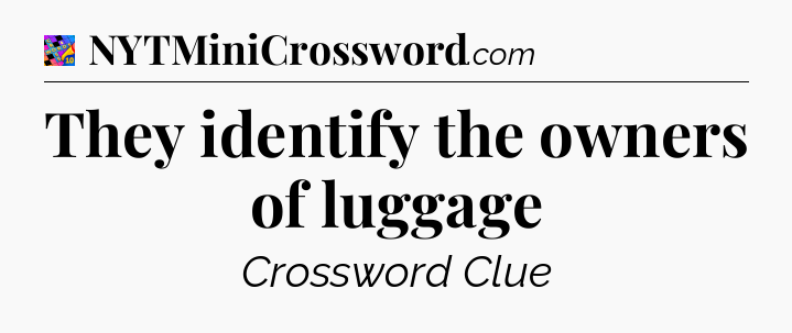 They identify the owners of luggage Crossword Clue