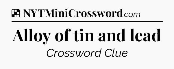 Solution: Alloy of tin and lead - NYT Crossword