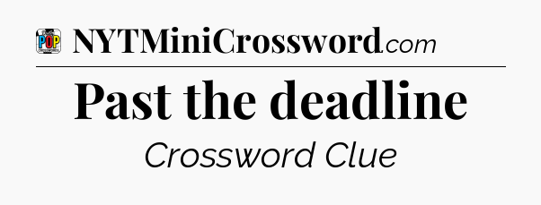 Past the deadline Crossword Clue