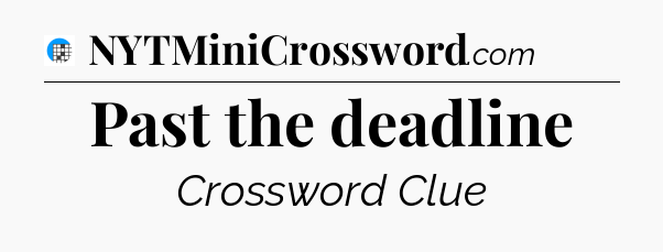 Past the deadline Crossword Clue