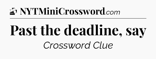 Past the deadline, say - Daily Themed Classic Crossword