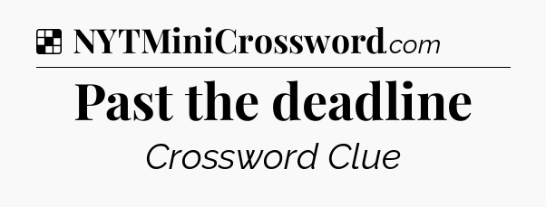 Solution: Past the deadline - NYT Crossword