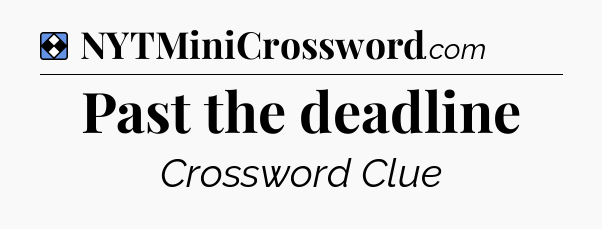 Solution: Past the deadline - NYT Mini Crossword