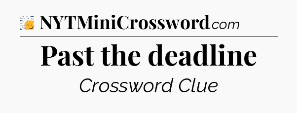 Past the deadline - 7 Little Words