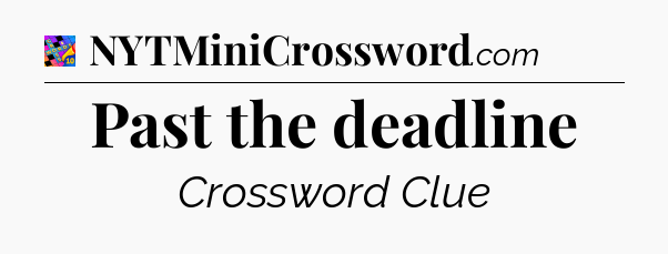Past the deadline Crossword Clue