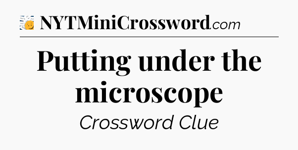 Putting under the microscope - 7 Little Words