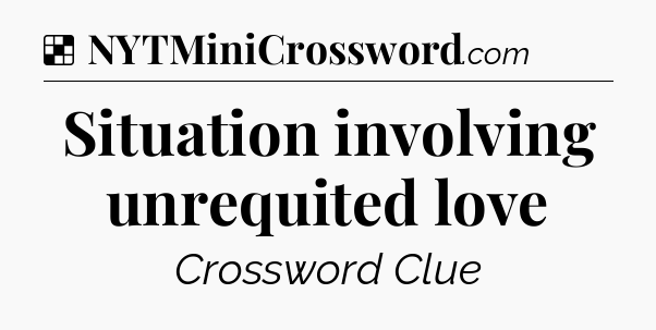 Solution: Situation involving unrequited love - NYT Crossword