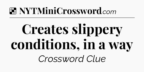 Solution: Creates slippery conditions, in a way - NYT Crossword