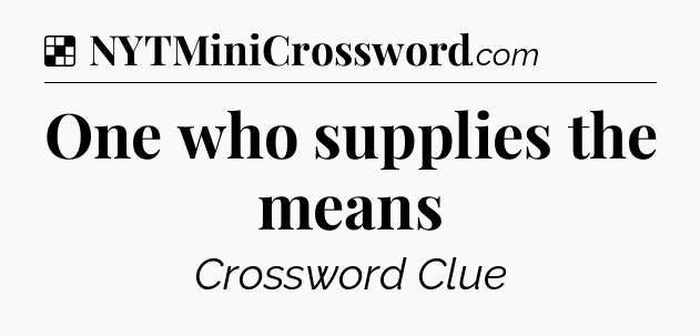 Solution: One who supplies the means - NYT Crossword