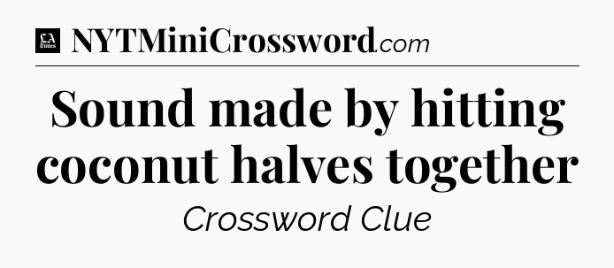 Sound made by hitting coconut halves together - LA Times Crossword