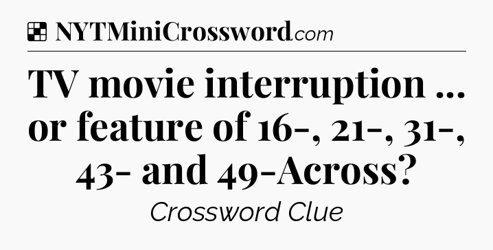 Solution: TV movie interruption ... or feature of 16-, 21-, 31-, 43- and 49-Across - NYT Crossword