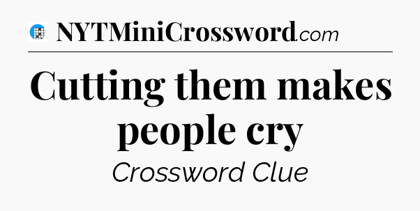 Cutting them makes people cry Crossword Clue