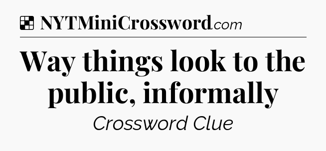 Solution: Way things look to the public, informally - NYT Crossword