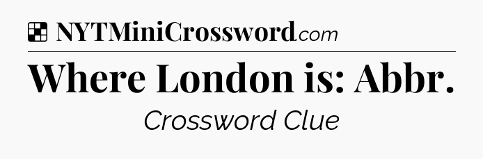Solution: Where London is: Abbr - NYT Crossword