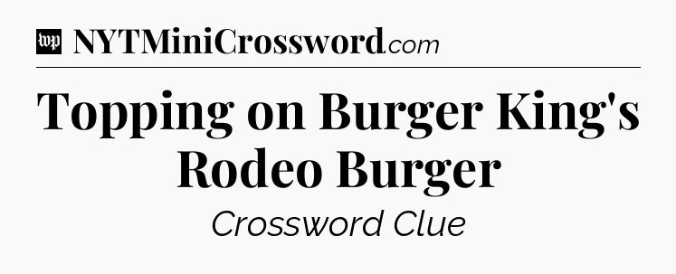 Topping on Burger King's Rodeo Burger Crossword Clue