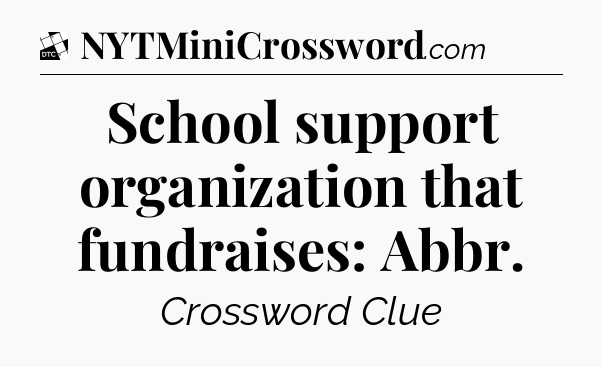 School support organization that fundraises: Abbr - Daily Themed Classic Crossword