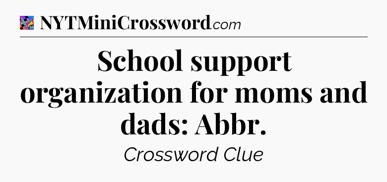 School support organization for moms and dads: Abbr Crossword Clue
