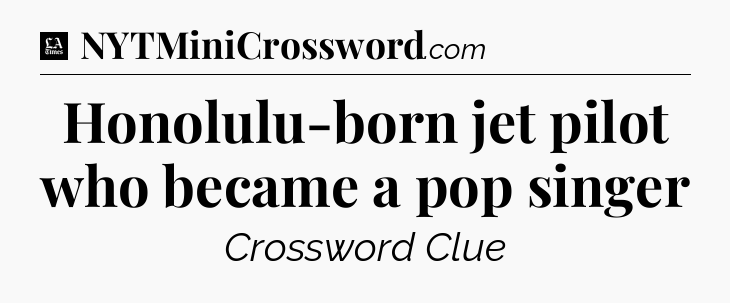 Honolulu-born jet pilot who became a pop singer - LA Times Crossword