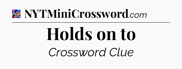 Holds on to Crossword Clue