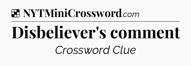 Solution: Disbeliever's comment - NYT Crossword