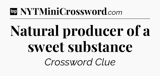 Natural producer of a sweet substance Crossword Clue