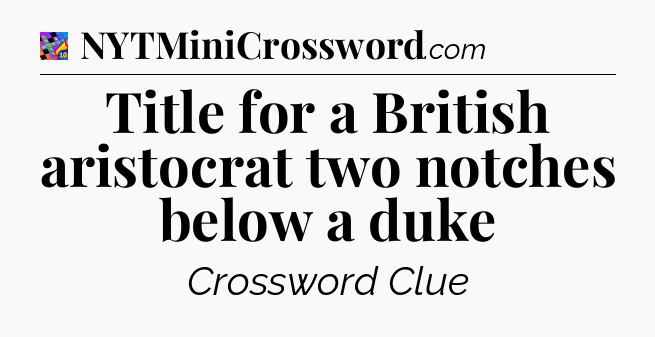 Title for a British aristocrat two notches below a duke Crossword Clue